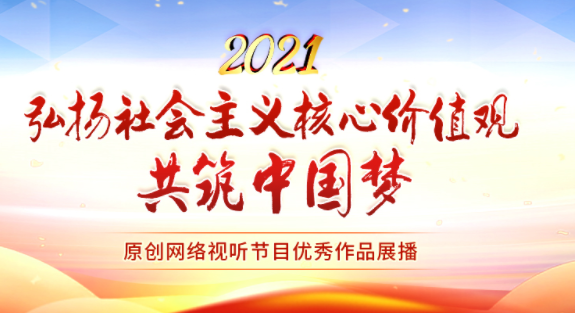 2021“弘扬社会主义核心价值观 共筑中国梦”优秀网络视听节目展播